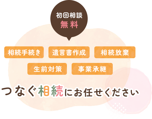 相続手続き・遺言書作成・相続放棄・生前対策・事業承継 つなぐ相続にお任せください