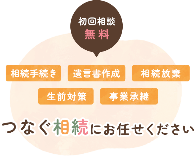 相続手続き・遺言書作成・相続放棄・生前対策・事業承継 つなぐ相続にお任せください